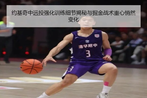 约基奇中远投强化训练细节揭秘与掘金战术重心悄然变化