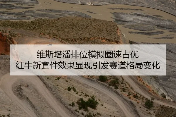 维斯塔潘排位模拟圈速占优 红牛新套件效果显现引发赛道格局变化